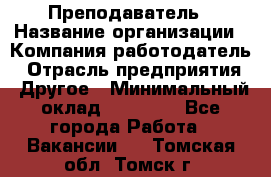 Преподаватель › Название организации ­ Компания-работодатель › Отрасль предприятия ­ Другое › Минимальный оклад ­ 18 000 - Все города Работа » Вакансии   . Томская обл.,Томск г.